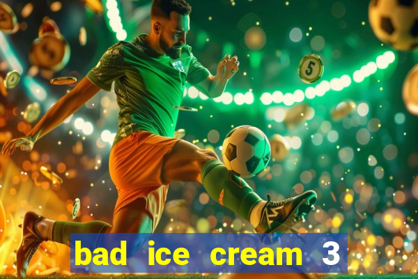 bad ice cream 3 no jogos 360